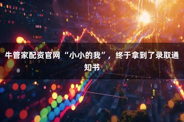 牛管家配资官网 “小小的我”，终于拿到了录取通知书